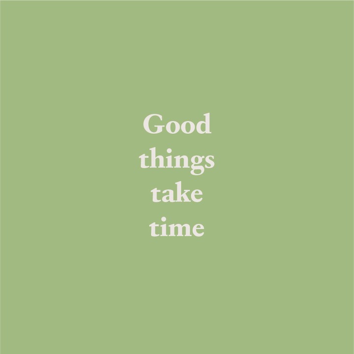 Quote: 'Good things take time'